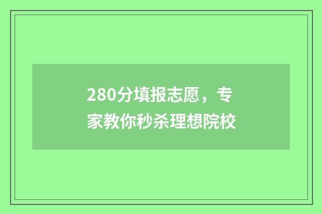 280分填报志愿，专家教你秒杀理想院校