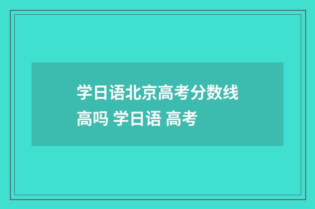 学日语北京高考分数线高吗 学日语 高考
