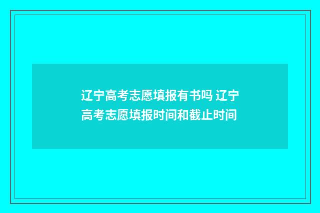 辽宁高考志愿填报有书吗 辽宁高考志愿填报时间和截止时间