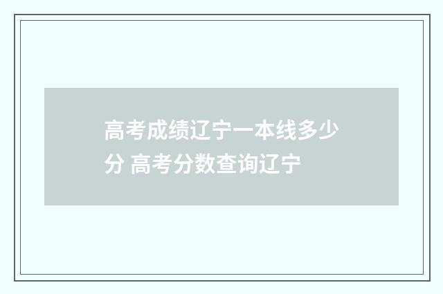 高考成绩辽宁一本线多少分 高考分数查询辽宁