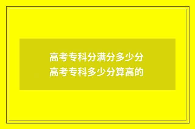 高考专科分满分多少分 高考专科多少分算高的
