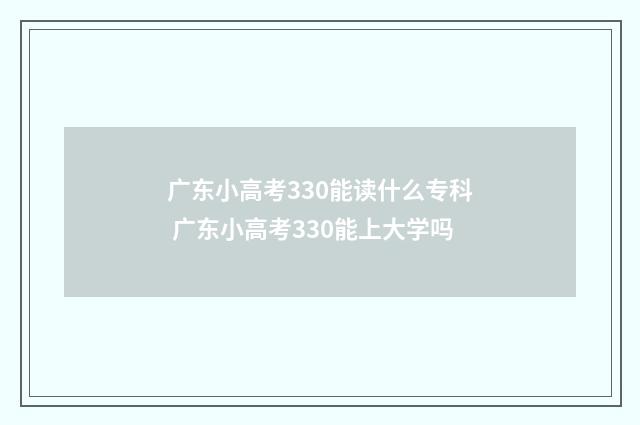 广东小高考330能读什么专科 广东小高考330能上大学吗