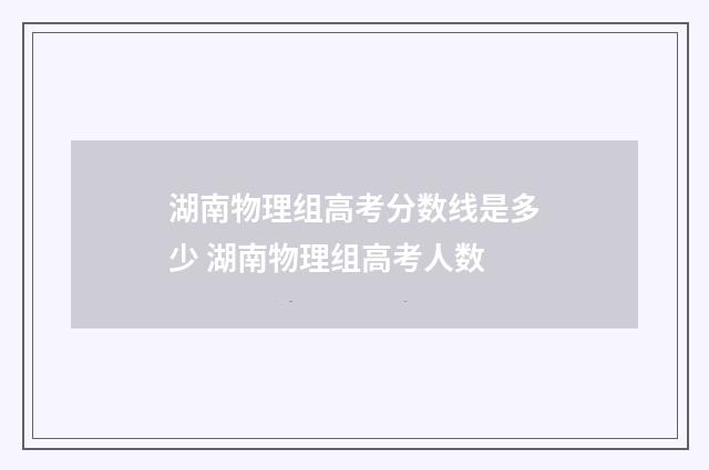 湖南物理组高考分数线是多少 湖南物理组高考人数