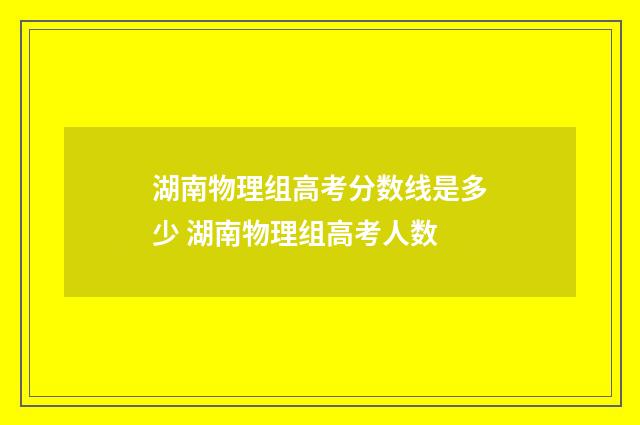 湖南物理组高考分数线是多少 湖南物理组高考人数