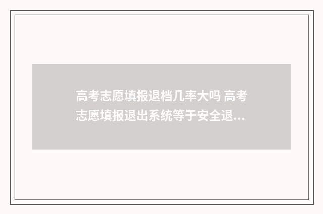 高考志愿填报退档几率大吗 高考志愿填报退出系统等于安全退出吗