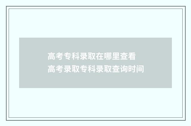 高考专科录取在哪里查看 高考录取专科录取查询时间