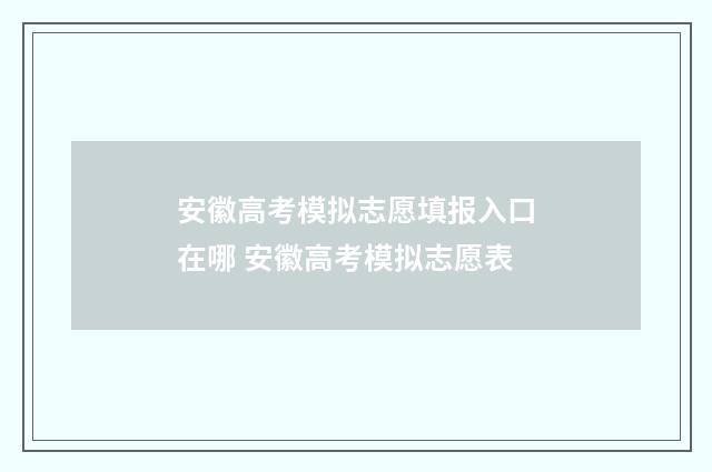 安徽高考模拟志愿填报入口在哪 安徽高考模拟志愿表