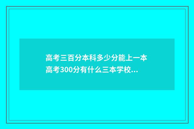 高考三百分本科多少分能上一本 高考300分有什么三本学校可以读