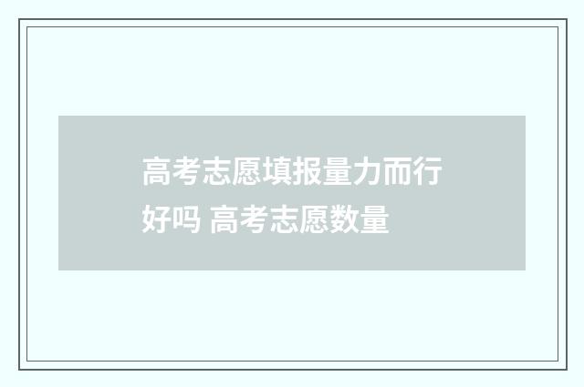 高考志愿填报量力而行好吗 高考志愿数量