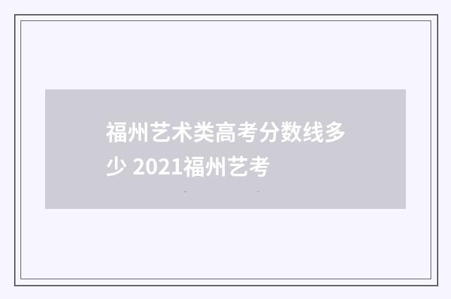福州艺术类高考分数线多少 2021福州艺考