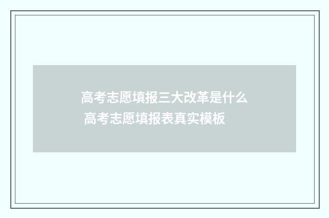 高考志愿填报三大改革是什么 高考志愿填报表真实模板