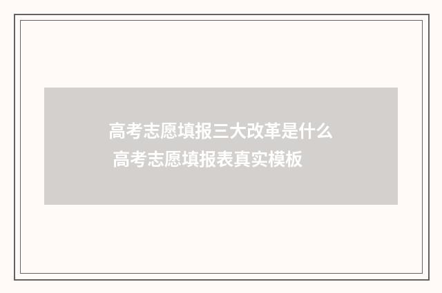 高考志愿填报三大改革是什么 高考志愿填报表真实模板