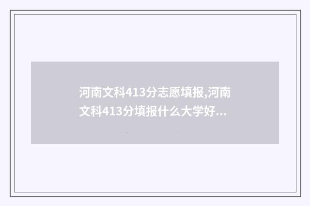 河南文科413分志愿填报,河南文科413分填报什么大学好 河南省文科413分能上什么学校