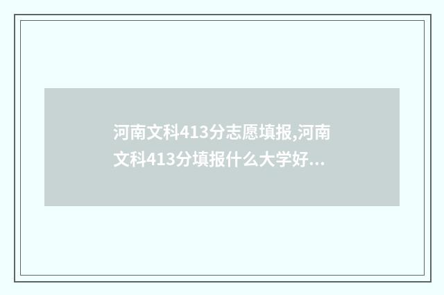 河南文科413分志愿填报,河南文科413分填报什么大学好 河南省文科413分能上什么学校