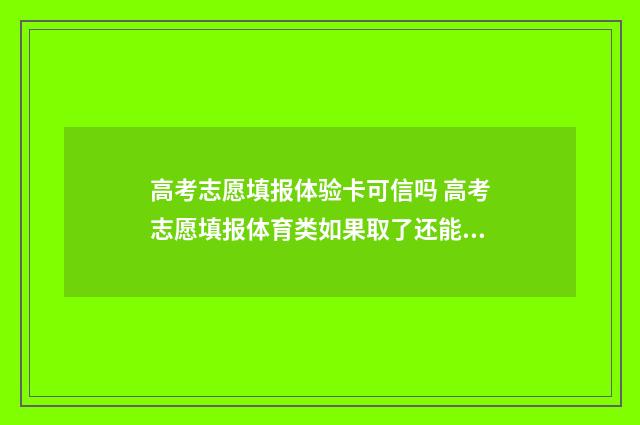 高考志愿填报体验卡可信吗 高考志愿填报体育类如果取了还能报文化课吗
