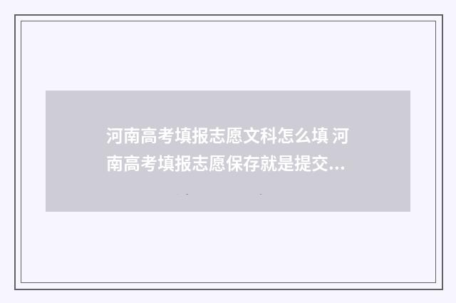 河南高考填报志愿文科怎么填 河南高考填报志愿保存就是提交吗