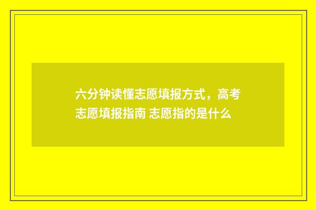 六分钟读懂志愿填报方式，高考志愿填报指南 志愿指的是什么