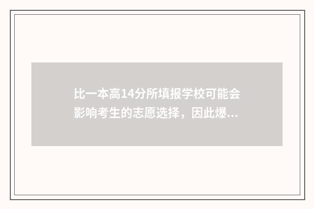 比一本高14分所填报学校可能会影响考生的志愿选择，因此爆款标题可以进一步强调这个要点，例如， 比一本高十几分的大学