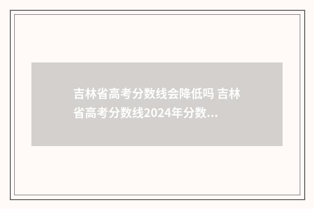 吉林省高考分数线会降低吗 吉林省高考分数线2024年分数线