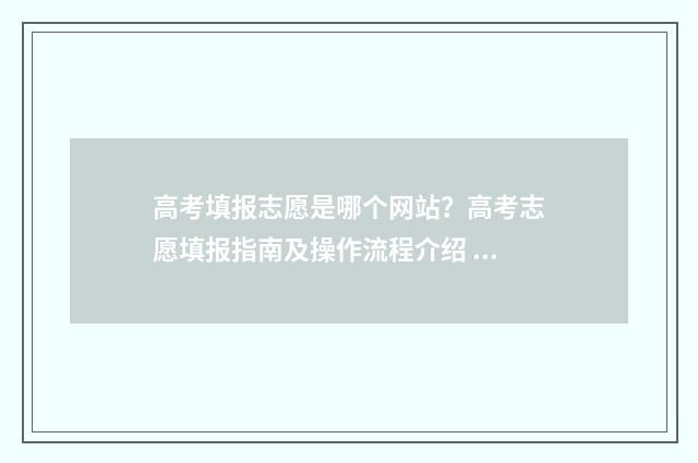 高考填报志愿是哪个网站？高考志愿填报指南及操作流程介绍 高考填报志愿是在高考成绩出来后吗