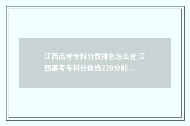 江西高考专科分数排名怎么查 江西高考专科分数线229分能录取的学校有哪些?