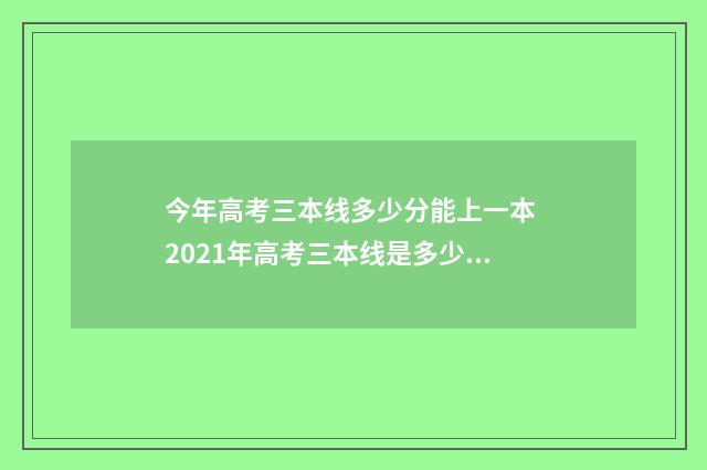 今年高考三本线多少分能上一本 2021年高考三本线是多少分