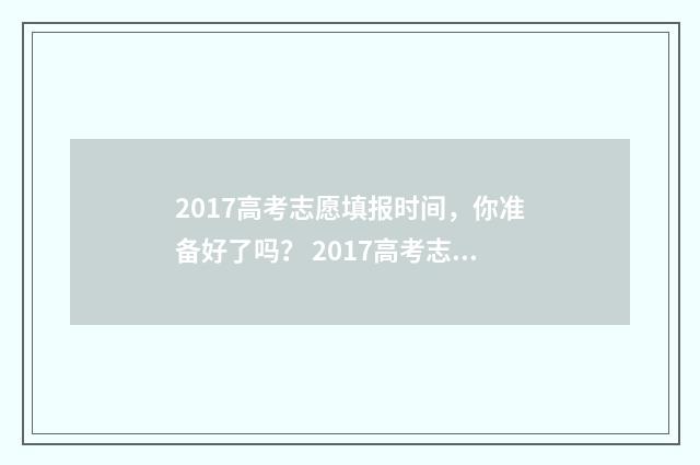 2017高考志愿填报时间，你准备好了吗？ 2017高考志愿填报系统官网
