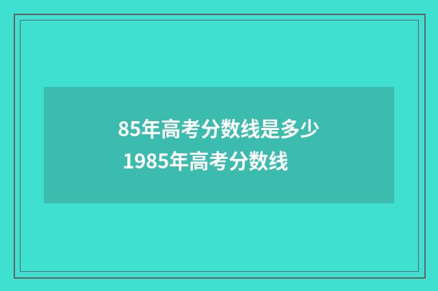85年高考分数线是多少 1985年高考分数线