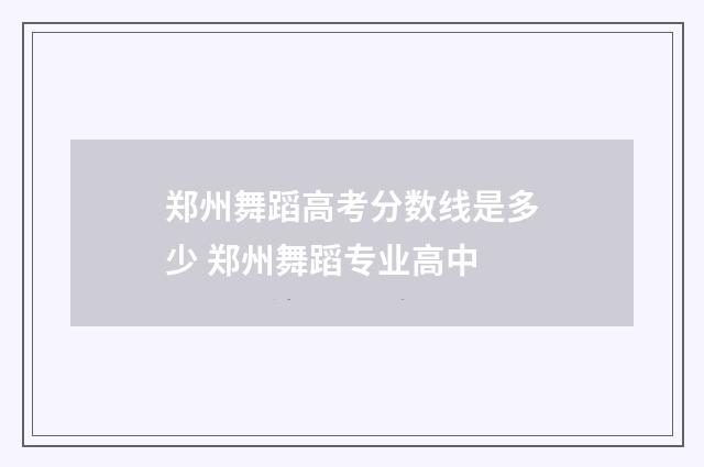 郑州舞蹈高考分数线是多少 郑州舞蹈专业高中