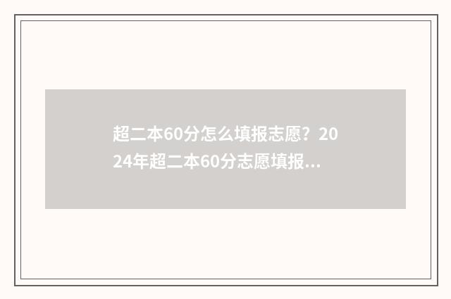 超二本60分怎么填报志愿？2024年超二本60分志愿填报指南 超二本分数线60分能上什么学校?