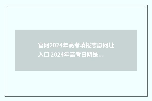 官网2024年高考填报志愿网址入口 2024年高考日期是多少号