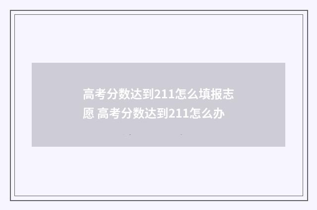 高考分数达到211怎么填报志愿 高考分数达到211怎么办