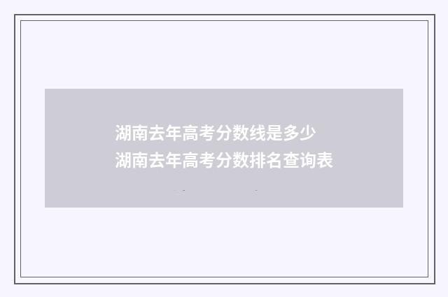 湖南去年高考分数线是多少 湖南去年高考分数排名查询表