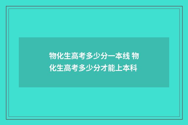 物化生高考多少分一本线 物化生高考多少分才能上本科