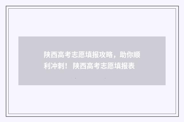 陕西高考志愿填报攻略，助你顺利冲刺！ 陕西高考志愿填报表
