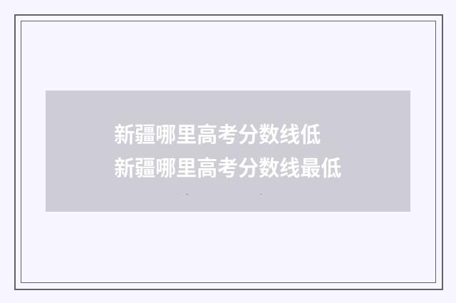新疆哪里高考分数线低 新疆哪里高考分数线最低