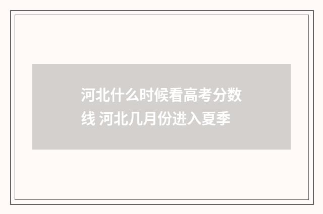 河北什么时候看高考分数线 河北几月份进入夏季