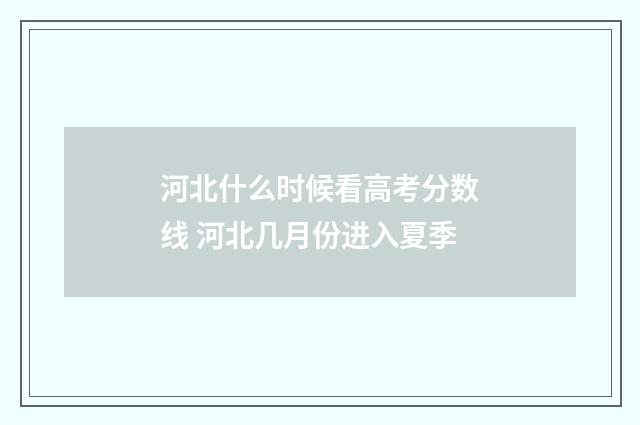 河北什么时候看高考分数线 河北几月份进入夏季