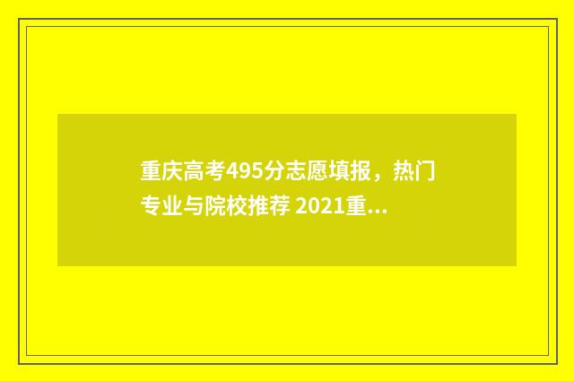 重庆高考495分志愿填报，热门专业与院校推荐 2021重庆高考540分