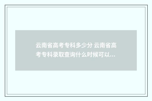 云南省高考专科多少分 云南省高考专科录取查询什么时候可以查