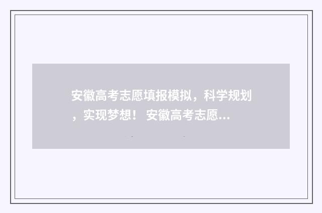 安徽高考志愿填报模拟，科学规划，实现梦想！ 安徽高考志愿填报平台