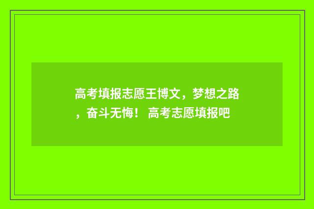 高考填报志愿王博文，梦想之路，奋斗无悔！ 高考志愿填报吧