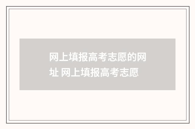 网上填报高考志愿的网址 网上填报高考志愿