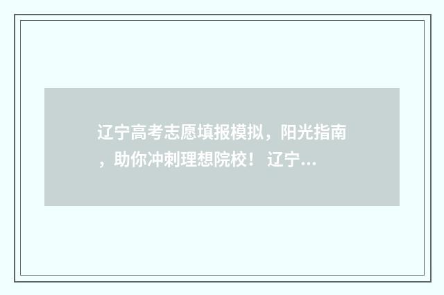 辽宁高考志愿填报模拟，阳光指南，助你冲刺理想院校！ 辽宁高考志愿填报流程是不是确认之后就可以了