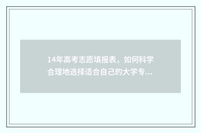 14年高考志愿填报表，如何科学合理地选择适合自己的大学专业？ 2014年高考志愿是平行志愿吗