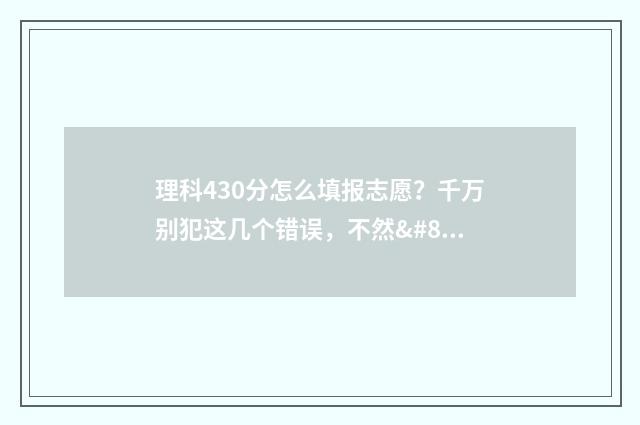 理科430分怎么填报志愿？千万别犯这几个错误，不然… 理科430分左右的大学有哪些