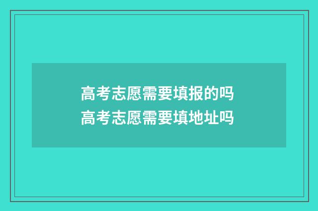 高考志愿需要填报的吗 高考志愿需要填地址吗