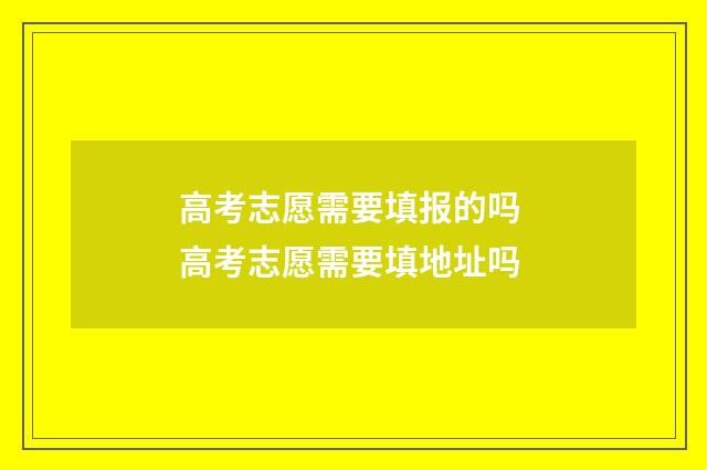 高考志愿需要填报的吗 高考志愿需要填地址吗