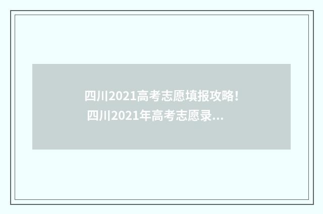 四川2021高考志愿填报攻略！ 四川2021年高考志愿录取