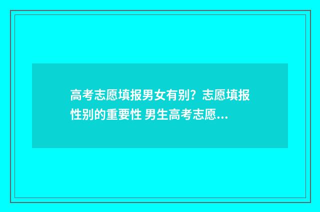 高考志愿填报男女有别？志愿填报性别的重要性 男生高考志愿报什么专业